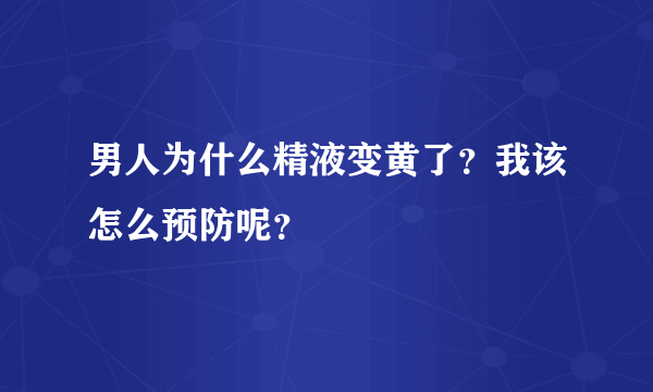 男人为什么精液变黄了？我该怎么预防呢？