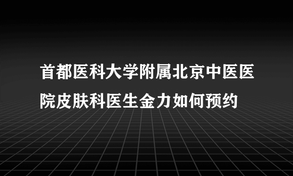 首都医科大学附属北京中医医院皮肤科医生金力如何预约