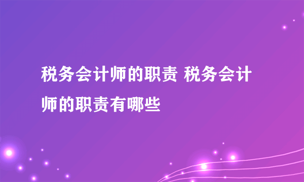 税务会计师的职责 税务会计师的职责有哪些