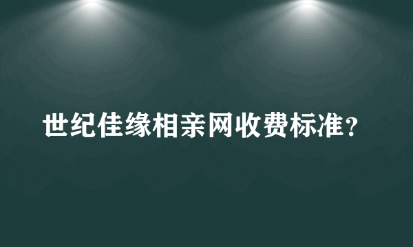 世纪佳缘相亲网收费标准？