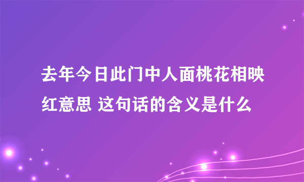 去年今日此门中人面桃花相映红意思 这句话的含义是什么