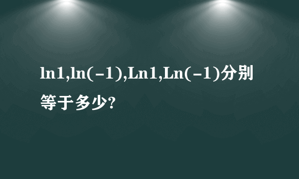 ln1,ln(-1),Ln1,Ln(-1)分别等于多少?