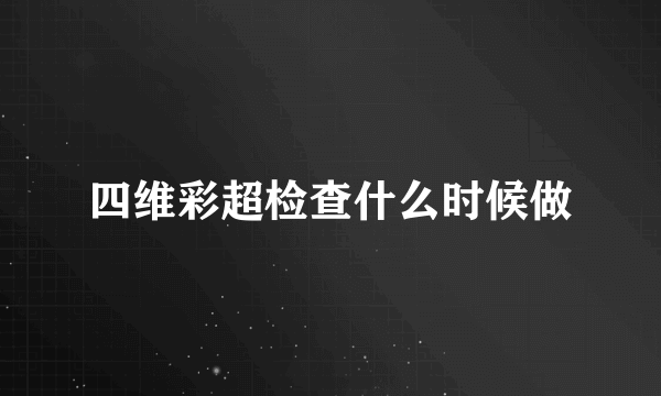 四维彩超检查什么时候做