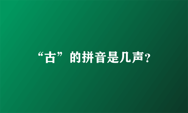 “古”的拼音是几声？