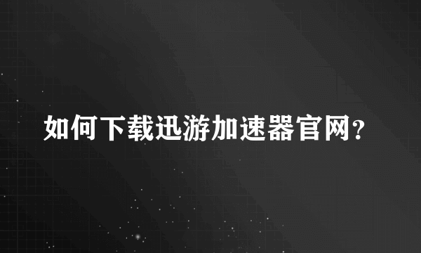 如何下载迅游加速器官网？