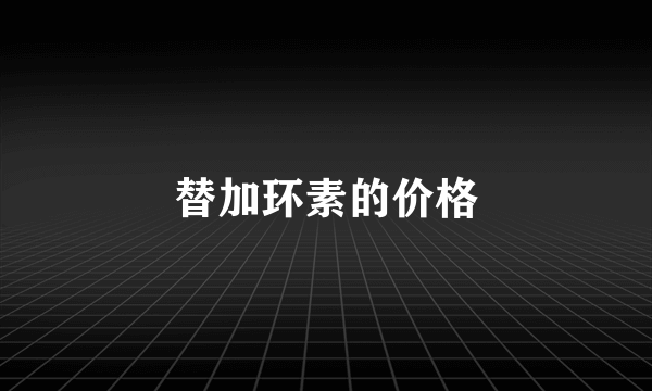 替加环素的价格