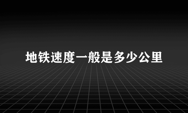 地铁速度一般是多少公里