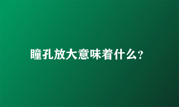 瞳孔放大意味着什么？