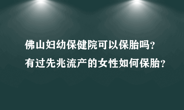 佛山妇幼保健院可以保胎吗？有过先兆流产的女性如何保胎？