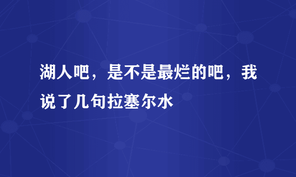 湖人吧，是不是最烂的吧，我说了几句拉塞尔水