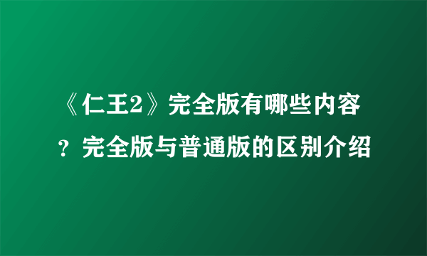 《仁王2》完全版有哪些内容？完全版与普通版的区别介绍