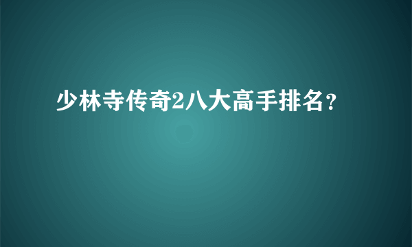 少林寺传奇2八大高手排名？