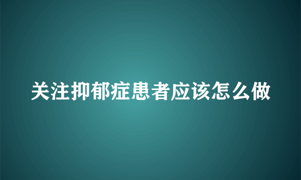 关注抑郁症患者应该怎么做