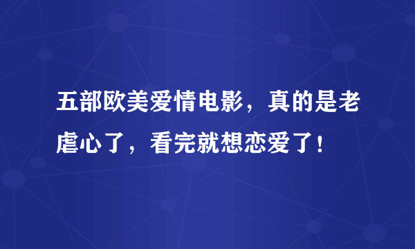 五部欧美爱情电影，真的是老虐心了，看完就想恋爱了！