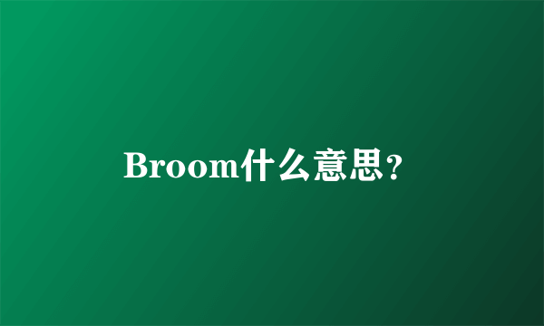 Broom什么意思？