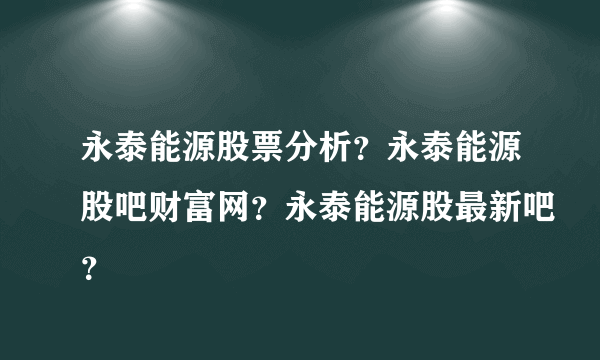 永泰能源股票分析？永泰能源股吧财富网？永泰能源股最新吧？