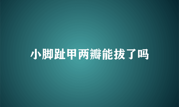 小脚趾甲两瓣能拔了吗