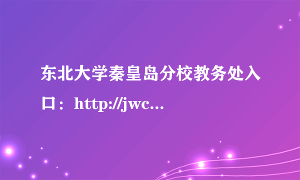 东北大学秦皇岛分校教务处入口：http://jwc.neuq.edu.cn/