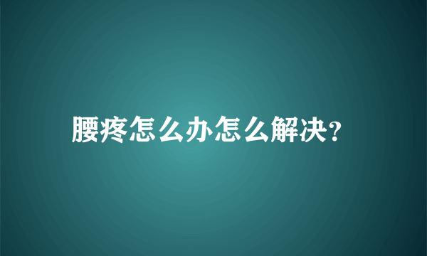 腰疼怎么办怎么解决？