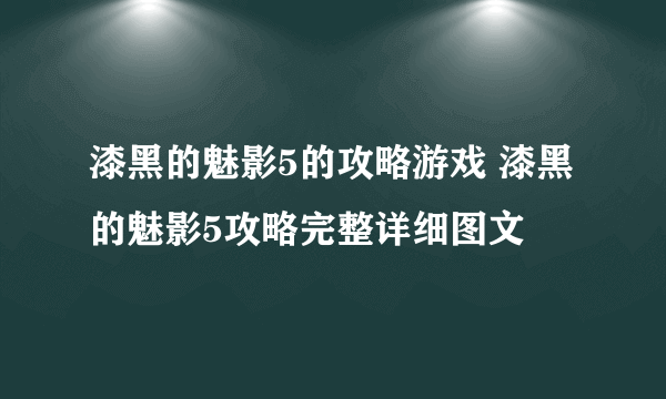 漆黑的魅影5的攻略游戏 漆黑的魅影5攻略完整详细图文