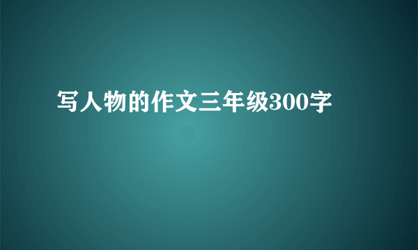 写人物的作文三年级300字