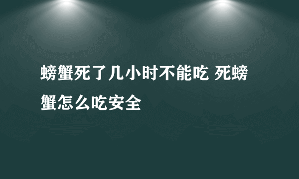 螃蟹死了几小时不能吃 死螃蟹怎么吃安全