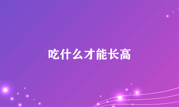 吃什么才能长高