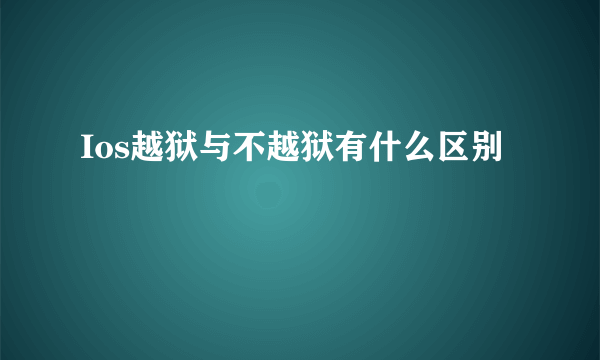 Ios越狱与不越狱有什么区别