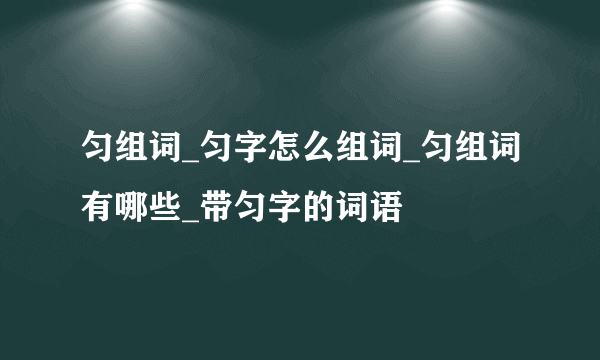 匀组词_匀字怎么组词_匀组词有哪些_带匀字的词语