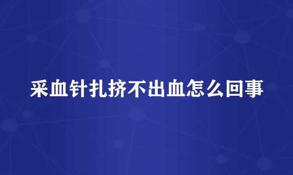 采血针扎挤不出血怎么回事