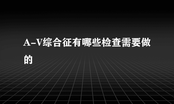 A-V综合征有哪些检查需要做的