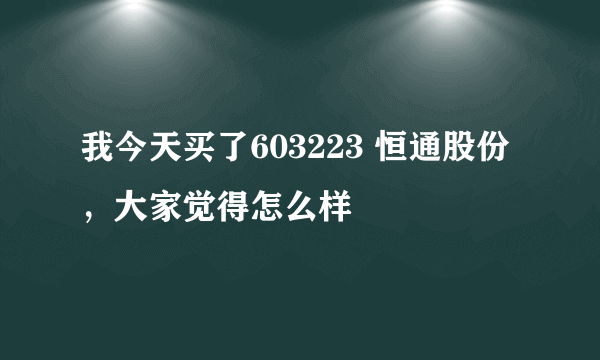 我今天买了603223 恒通股份，大家觉得怎么样