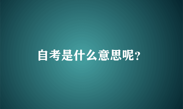 自考是什么意思呢？