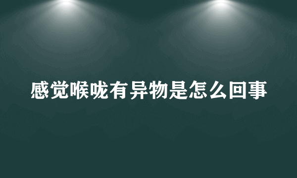 感觉喉咙有异物是怎么回事