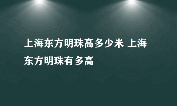 上海东方明珠高多少米 上海东方明珠有多高