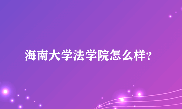 海南大学法学院怎么样？