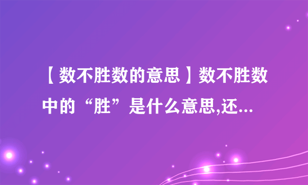 【数不胜数的意思】数不胜数中的“胜”是什么意思,还有风景名胜,百战百胜....