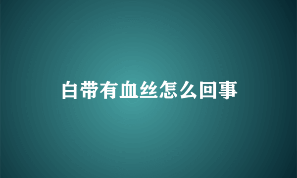 白带有血丝怎么回事