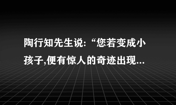 陶行知先生说:“您若变成小孩子,便有惊人的奇迹出现:师生立刻成为朋友,学校立刻成为乐园;您立刻觉得是和小孩子一般儿大,一块玩,一处儿做工,谁也不觉得您是先生,您便成了真正的先生。”(1)这段话包含的现代教育最为根本的理念是什么?(4分)(2)上述理念要真正转化为教师的行为,需要教师具备什么样的心理条件、沟通策略与操作技能?(6分)