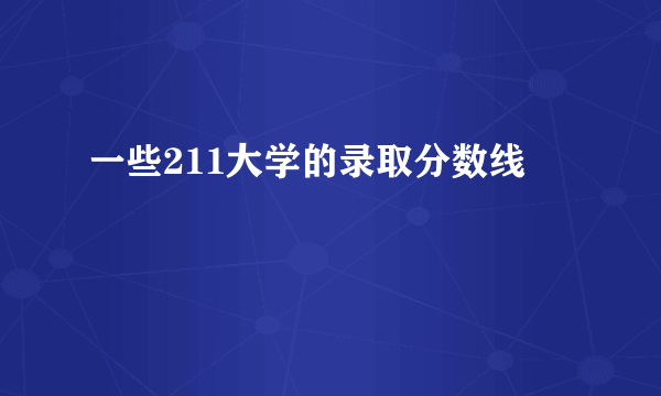 一些211大学的录取分数线