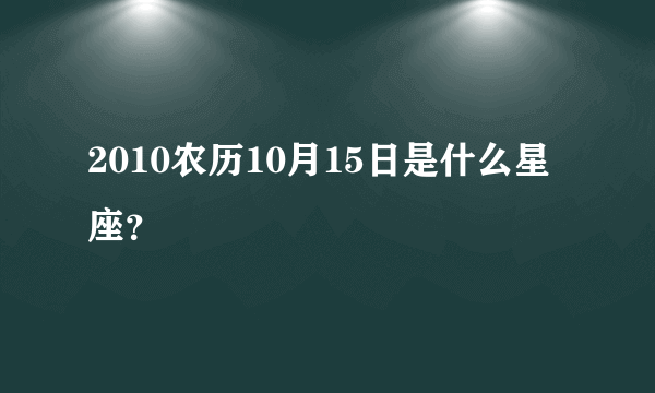 2010农历10月15日是什么星座？