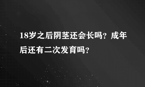 18岁之后阴茎还会长吗？成年后还有二次发育吗？