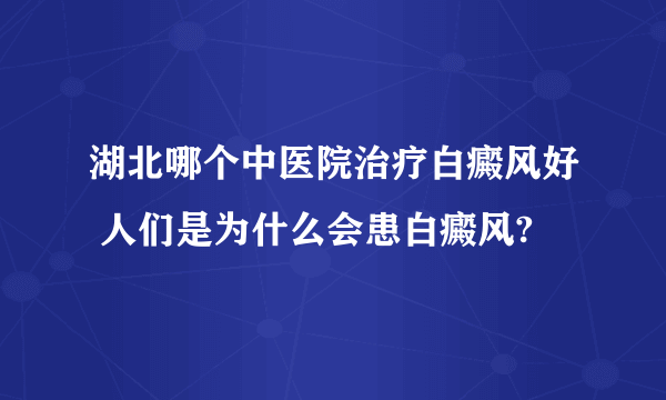 湖北哪个中医院治疗白癜风好 人们是为什么会患白癜风?