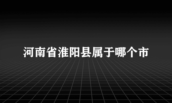 河南省淮阳县属于哪个市