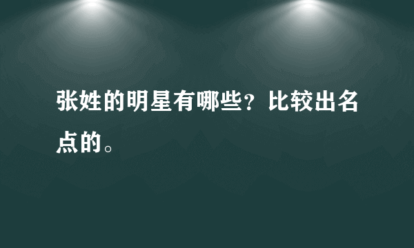 张姓的明星有哪些？比较出名点的。