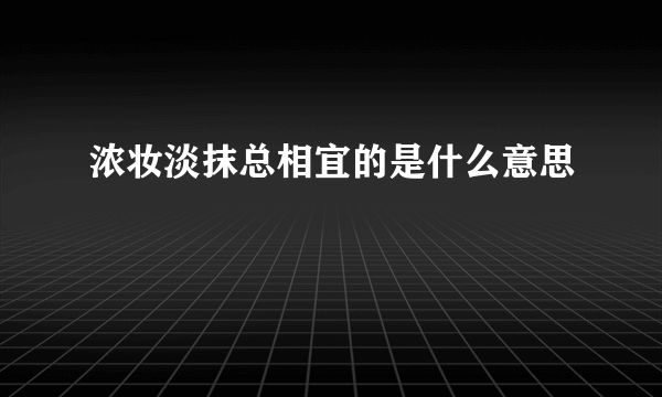 浓妆淡抹总相宜的是什么意思