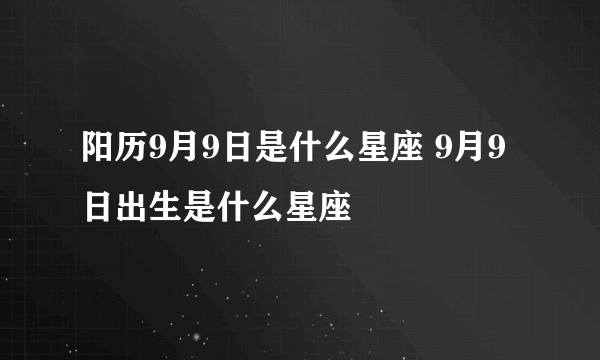 阳历9月9日是什么星座 9月9日出生是什么星座