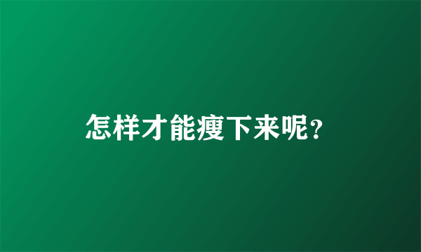 怎样才能瘦下来呢？