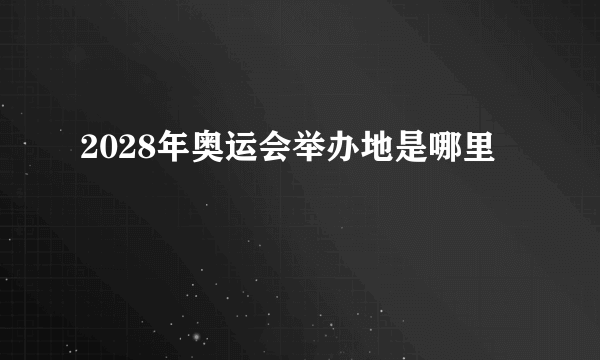 2028年奥运会举办地是哪里