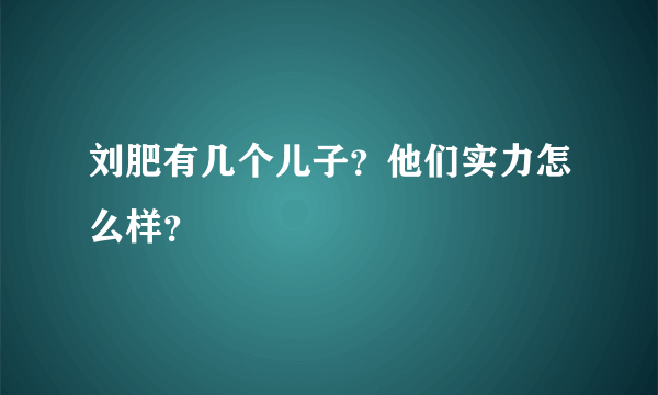 刘肥有几个儿子？他们实力怎么样？